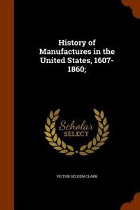 History of Manufactures in the United States, 1607-1860;