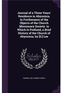 Journal of a Three Years' Residence in Abyssinia, in Furtherance of the Objects of the Church Missionary Society. to Which Is Prefixed, a Brief History of the Church of Abyssinia, by [S.] Lee