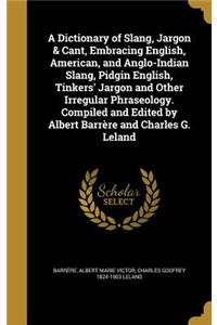 Dictionary of Slang, Jargon & Cant, Embracing English, American, and Anglo-Indian Slang, Pidgin English, Tinkers' Jargon and Other Irregular Phraseology. Compiled and Edited by Albert Barrère and Charles G. Leland