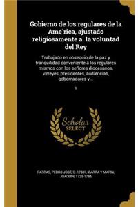 Gobierno de los regulares de la América, ajustado religiosamente á la voluntad del Rey