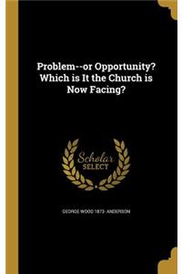 Problem--or Opportunity? Which is It the Church is Now Facing?