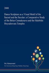 Dance Sculpture as a Visual Motif of the Sacred and the Secular: A Comparative Study of the Belur Cennakesava and the Halebidu Hoysalesvara Temples