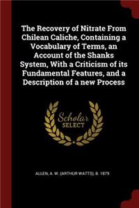 The Recovery of Nitrate from Chilean Caliche, Containing a Vocabulary of Terms, an Account of the Shanks System, with a Criticism of Its Fundamental Features, and a Description of a New Process