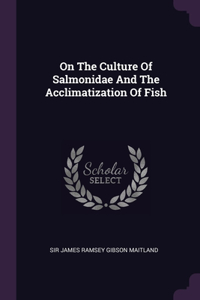 On The Culture Of Salmonidae And The Acclimatization Of Fish