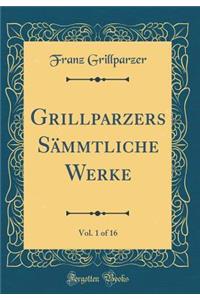 Grillparzers Sämmtliche Werke, Vol. 1 of 16 (Classic Reprint)