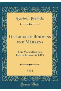 Geschichte BÃ¶hmens Und MÃ¤hrens, Vol. 1: Das Vorwalten Des Deutschtums Bis 1419 (Classic Reprint)