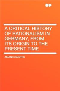 A Critical History of Rationalism in Germany, from Its Origin to the Present Time