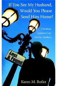 If You See My Husband, Would You Please Send Him Home?: Christian Families Can Survive Adultery