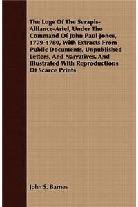 The Logs Of The Serapis-Alliance-Ariel, Under The Command Of John Paul Jones, 1779-1780, With Extracts From Public Documents, Unpublished Letters, And Narratives, And Illustrated With Reproductions Of Scarce Prints