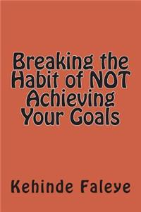 Breaking the Habit of NOT Achieving Your Goals