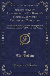 Dialect of South Lancashire, or Tim Bobbin's Tummus and Meary, Revised and Corrected: With His Rhymes, and an Enlarged and Amended Glossary of Words and Phrases (Classic Reprint)