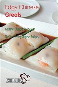 Edgy Chinese Greats: The Top 73 Easy Chinese Recipes
