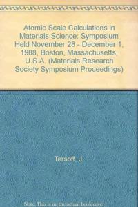 Atomic Scale Calculations in Materials Science: Symposium Held November 28 - December 1, 1988, Boston, Massachusetts, U.S.A. (Materials Research Society Symposium Proceedings)