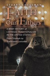 Faith of Our Fathers: A Brief History of Catholic Traditionalism in the United States, from Triumph to Traditionis Custodes