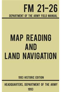 Map Reading And Land Navigation - Army FM 21-26 (1993 Historic Edition): Department Of The Army Field Manual
