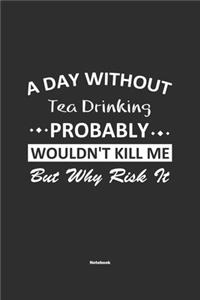 A Day Without Tea Drinking Probably Wouldn't Kill Me But Why Risk It Notebook