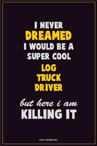I Never Dreamed I would Be A Super Cool Log truck driver But Here I Am Killing It