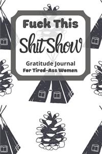 Fuck This Shit Show Gratitude Journal For Tired-Ass Women: Camping Theme; Cuss words Gratitude Journal Gift For Tired-Ass Women and Girls; Blank Templates to Record all your Fucking Thoughts