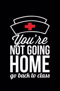 You're Not Going Home Go back to Class