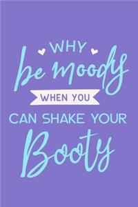 Why Be Moody When You Can Shake Your Booty