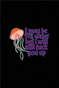 I May Be 97% Water But I Will Still fuck You Up