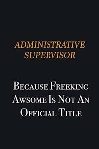 Administrative Supervisor because freeking awsome is not an official title