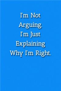 I'm Not Arguing.I'm Just Explaining Why I'm Right. Notebook