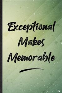 Exceptional Makes Memorable