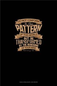 Do Not Conform To The Pattern Of This World But Be Transformed By The Renewing Of Your Mind - Romans 12