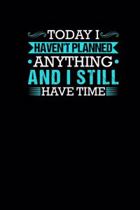 Today I Havent Planned Anything And I Still Have Time