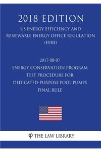 2017-08-07 Energy Conservation Program - Test Procedure for Dedicated-Purpose Pool Pumps - Final rule (US Energy Efficiency and Renewable Energy Office Regulation) (EERE) (2018 Edition)
