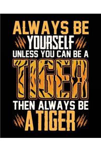 Always Be Yourself Unless You Can Be a Tiger Then Always Be a Tiger
