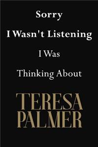Sorry I Wasn't Listening I Was Thinking About Teresa Palmer
