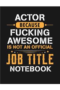 Actor Because Fucking Awesome Is Not an Official Job Title Notebook
