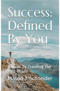 Success: Defined by You: A Guide to Traveling the Path of Life
