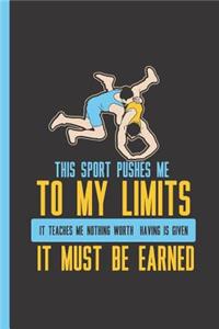 This Sport Pushes Me to My Limits, It Teaches Me Nothing Worth Having Is Given - It Must Be Earned: Notebook & Journal or Diary for a Wrestler and Wrestling Sports Fans - Take Your Notes or Gift It, Date Line Ruled Paper (120 Pages, 6x9)