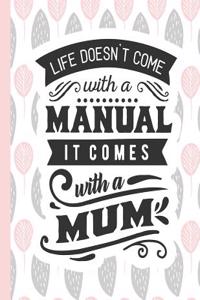 Life Doesn't Come with a Manual It Comes with a Mum