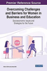 Overcoming Challenges and Barriers for Women in Business and Education: Socioeconomic Issues and Strategies for the Future