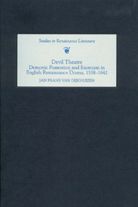 Devil Theatre: Demonic Possession and Exorcism in English Renaissance Drama, 1558-1642: Demonic Possession and Exorcism in English Renaissance Drama, 1558-1642