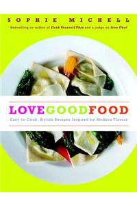 Love Good Food: Easy-To-Cook, Stylish Recipes Inspired by Modern Flavors
