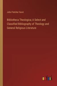 Bibliotheca Theologica; A Select and Classified Bibliography of Theology and General Religious Literature