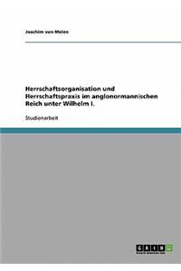 Herrschaftsorganisation und Herrschaftspraxis im anglonormannischen Reich unter Wilhelm I.