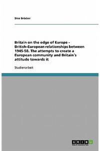 Britain on the edge of Europe - British-European relationships between 1945-58. The attempts to create a European community and Britain´s attitude towards it