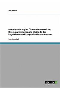 Moralerziehung im Ökonomieunterricht - Dilemma-Szenarien als Methode des kognitiv-entwicklungsorientierten Ansatzes