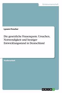 gesetzliche Frauenquote. Ursachen, Notwendigkeit und heutiger Entwicklungsstand in Deutschland