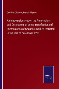 Animaduersions vppon the Annotacions and Corrections of some imperfections of impressiones of Chaucers workes reprinted in the yere of oure lorde 1598