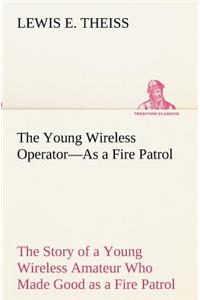 Young Wireless Operator-As a Fire Patrol The Story of a Young Wireless Amateur Who Made Good as a Fire Patrol