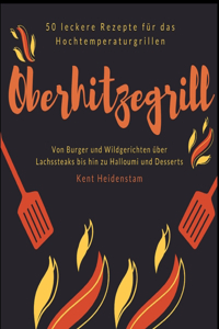 Oberhitzegrill - 50 leckere Rezepte für das Hochtemperaturgrillen