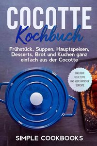 Cocotte Kochbuch: Fruhstuck, Suppen, Hauptspeisen, Desserts, Brot und Kuchen ganz einfach aus der Cocotte - Inklusive 60 Rezepte und vegetarischer Gerichte