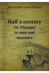 Half a Century Or, Changes in Men and Manners